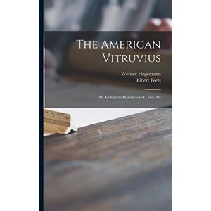 Hegemann, Werner 1881-1936 The American Vitruvius; an Architect's Handbook of Civic Art Hegemann, Werner 1881-1936 The American Vitruvius; an Architect's Handbook of Civic Art