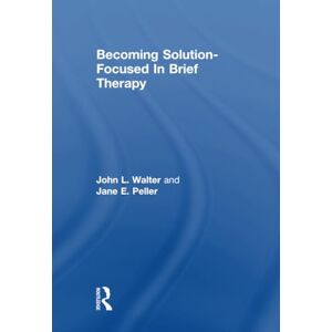Walter, John L. Becoming Solution-Focused In Brief Therapy Walter, John L. Becoming Solution-Focused In Brief Therapy