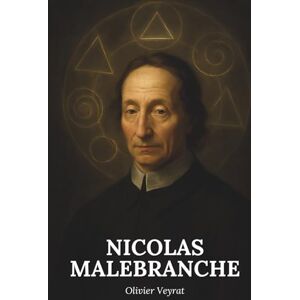 Veyrat, Olivier Malebranche : ce qu'il faut vraiment savoir: Découvrez comment Malebranche a redessiné les frontières de la pensée en plaçant Dieu au cœur de toute vérité Veyrat, Olivier Malebranche : ce qu'il faut vraiment savoir: Découvrez comment Malebranche a redessiné les frontières de la pensée en plaçant Dieu au cœur de toute vérité