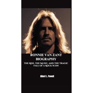 L. Powell, Albert RONNIE VAN ZANT BIOGRAPHY: The Rise, the Music, and the Tragic Fall of a Rock Icon L. Powell, Albert RONNIE VAN ZANT BIOGRAPHY: The Rise, the Music, and the Tragic Fall of a Rock Icon