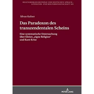Peter Lang GmbH, Internationaler Verlag der Wissenschaften Das Paradoxon des transzendentalen Scheins: Eine systematische Untersuchung ueber Kleists „eigne Religion“ und Kant-Krise (Regensburger Beiträge zur deutschen ... und Kulturwissenschaft 105) (Germ Peter Lang GmbH, Internationaler Verlag der Wissenschaften Das Paradoxon des transzendentalen Scheins: Eine systematische Untersuchung ueber Kleists „eigne Religion“ und Kant-Krise (Regensburger Beiträge zur deutschen ... und Kulturwissenschaft 105) (Germ