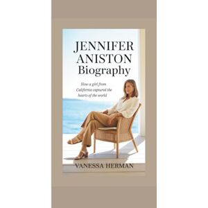 Herman, Vanessa JENNIFER ANISTON BIOGRAPHY: How a Girl from California Captured the Hearts of the World The Inspiring Story of One of Hollywood’s Brightest Stars Herman, Vanessa JENNIFER ANISTON BIOGRAPHY: How a Girl from California Captured the Hearts of the World The Inspiring Story of One of Hollywood’s Brightest Stars