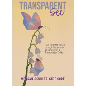 Skidmore, Meagan Schultz TransparentSEE: How I Learned to SEE through My Journey as a Parent of a Transgender Kiddo Skidmore, Meagan Schultz TransparentSEE: How I Learned to SEE through My Journey as a Parent of a Transgender Kiddo