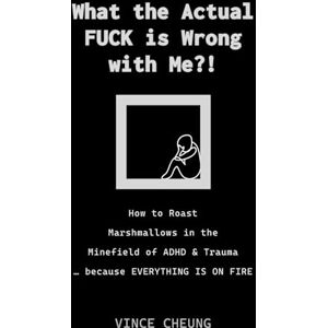Cheung, Vince What the Actual FUCK is Wrong with Me?!: How to Roast Marshmallows in the Minefield of ADHD and Trauma because EVERYTHING IS ON FIRE Cheung, Vince What the Actual FUCK is Wrong with Me?!: How to Roast Marshmallows in the Minefield of ADHD and Trauma because EVERYTHING IS ON FIRE