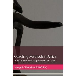 Makhalima PhD, Mongezi C Coaching Methods in Africa: How some of Africa’s great Coaches Coach Makhalima PhD, Mongezi C Coaching Methods in Africa: How some of Africa’s great Coaches Coach