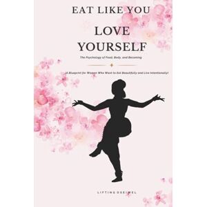 OSEIWEL, LIFTING EAT LIKE YOU LOVE YOURSELF: The Psychology of Food, Body, and Becoming OSEIWEL, LIFTING EAT LIKE YOU LOVE YOURSELF: The Psychology of Food, Body, and Becoming