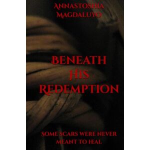 Magdaluyo, Annastoshia Beneath HIs Redemption: Some scars were never meant to heal. (Beneath Series) Magdaluyo, Annastoshia Beneath HIs Redemption: Some scars were never meant to heal. (Beneath Series)