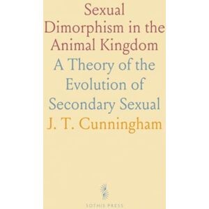 J. T., Cunningham Sexual Dimorphism in the Animal Kingdom: A Theory of the Evolution of Secondary Sexual J. T., Cunningham Sexual Dimorphism in the Animal Kingdom: A Theory of the Evolution of Secondary Sexual