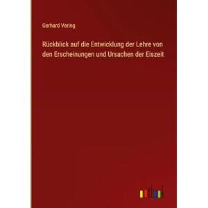 Vering, Gerhard Rückblick auf die Entwicklung der Lehre von den Erscheinungen und Ursachen der Eiszeit Vering, Gerhard Rückblick auf die Entwicklung der Lehre von den Erscheinungen und Ursachen der Eiszeit