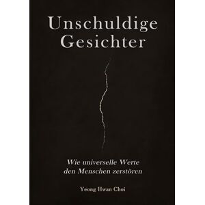 Choi, Yeong Hwan Unschuldige Gesichter Wie universelle Werte den Menschen zerstören Eine philosophische Betrachtung über Ethik, Erinnerung und das Ende des Humanismus: Was geschieht, wenn Ethik nur Tarnung ist? Choi, Yeong Hwan Unschuldige Gesichter Wie universelle Werte den Menschen zerstören Eine philosophische Betrachtung über Ethik, Erinnerung und das Ende des Humanismus: Was geschieht, wenn Ethik nur Tarnung ist?