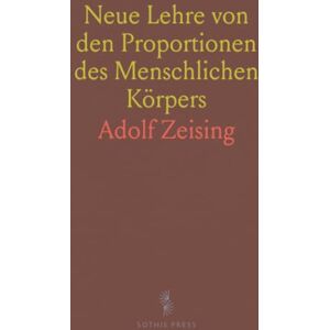 Adolf, Zeising Neue Lehre von den Proportionen des Menschlichen Körpers: Ein morphologisches Grundgesetze in Natur und Kunst Adolf, Zeising Neue Lehre von den Proportionen des Menschlichen Körpers: Ein morphologisches Grundgesetze in Natur und Kunst