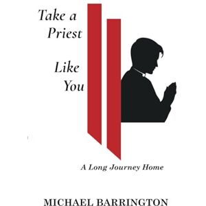 Barrington, Michael Take A Priest Like You: The Long Journey Home Barrington, Michael Take A Priest Like You: The Long Journey Home