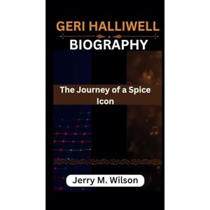 Wilson GERI HALLIWELL BIOGRAPHY: The Journey of a Spice Icon Wilson GERI HALLIWELL BIOGRAPHY: The Journey of a Spice Icon