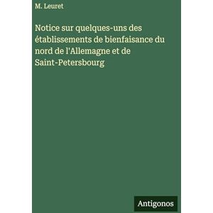 Leuret, M Notice sur quelques-uns des établissements de bienfaisance du nord de l'Allemagne et de Saint-Petersbourg Leuret, M Notice sur quelques-uns des établissements de bienfaisance du nord de l'Allemagne et de Saint-Petersbourg