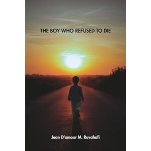 Ruvahafi, Jean Damour M. THE BOY WHO REFUSED TO DIE Ruvahafi, Jean Damour M. THE BOY WHO REFUSED TO DIE