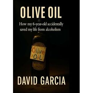 Garcia, David Aceite de Oliva: Como mi hija de 6 años salvo accidentalmente mi vida del alcoholismo Garcia, David Aceite de Oliva: Como mi hija de 6 años salvo accidentalmente mi vida del alcoholismo