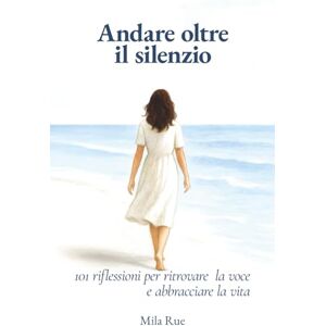 Rue, Mila Andare oltre il silenzio: 101 riflessioni per ritrovare la voce e abbracciare la vita Rue, Mila Andare oltre il silenzio: 101 riflessioni per ritrovare la voce e abbracciare la vita