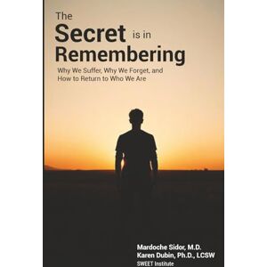 Sidor MD, Mardoche The Secret is in Remembering: Why We Suffer, Why We Forget, and How to Return to Who We Are Sidor MD, Mardoche The Secret is in Remembering: Why We Suffer, Why We Forget, and How to Return to Who We Are