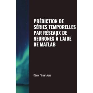 Perez PRÉDICTION DE SÉRIES TEMPORELLES PAR RÉSEAUX DE NEURONES À L'AIDE DE MATLAB Perez PRÉDICTION DE SÉRIES TEMPORELLES PAR RÉSEAUX DE NEURONES À L'AIDE DE MATLAB