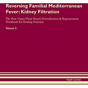 Central, Health Reversing Familial Mediterranean Fever: Kidney Filtration The Raw Vegan Plant-Based Detoxification & Regeneration Workbook for Healing Patients. Volume 5 Central, Health Reversing Familial Mediterranean Fever: Kidney Filtration The Raw Vegan Plant-Based Detoxification & Regeneration Workbook for Healing Patients. Volume 5