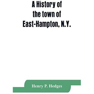 P Hedges, Henry A history of the town of East-Hampton, N.Y.: Including an address delivered at the Celebration of the Bi-Contennial Anniversary of its Settlement in ... meterial, an Appendix and Genealogical Notes P Hedges, Henry A history of the town of East-Hampton, N.Y.: Including an address delivered at the Celebration of the Bi-Contennial Anniversary of its Settlement in ... meterial, an Appendix and Genealogical Notes