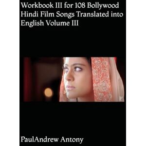 Antony, Paul Andrew Workbook III for 108 Bollywood Hindi Film Songs Translated into English Volume III (108 Bollywood Hindi Film Songs Translated into English with Vocabulary and Commentary) Antony, Paul Andrew Workbook III for 108 Bollywood Hindi Film Songs Translated into English Volume III (108 Bollywood Hindi Film Songs Translated into English with Vocabulary and Commentary)