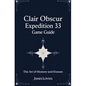 LOVATA, JAMES CLAIR OBSCUR EXPEDITION 33 GAME GUIDE: The Art of Memory and Erasure LOVATA, JAMES CLAIR OBSCUR EXPEDITION 33 GAME GUIDE: The Art of Memory and Erasure