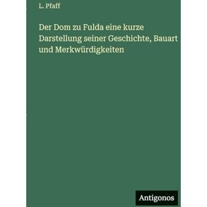 Pfaff, L Der Dom zu Fulda eine kurze Darstellung seiner Geschichte, Bauart und Merkwürdigkeiten Pfaff, L Der Dom zu Fulda eine kurze Darstellung seiner Geschichte, Bauart und Merkwürdigkeiten