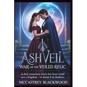 Blackwood, McCaffrey Ashveil: War of the Veiled Relic: A Dark Romantasy Where Her Heart Could Save a Kingdom—Or Doom It to Shadows Blackwood, McCaffrey Ashveil: War of the Veiled Relic: A Dark Romantasy Where Her Heart Could Save a Kingdom—Or Doom It to Shadows