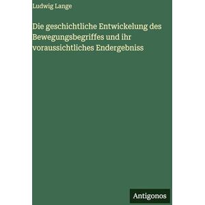 Lange, Ludwig Die geschichtliche Entwickelung des Bewegungsbegriffes und ihr voraussichtliches Endergebniss Lange, Ludwig Die geschichtliche Entwickelung des Bewegungsbegriffes und ihr voraussichtliches Endergebniss