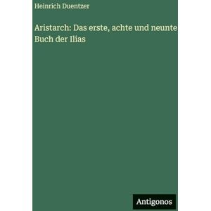 Duentzer, Heinrich Aristarch: Das erste, achte und neunte Buch der Ilias Duentzer, Heinrich Aristarch: Das erste, achte und neunte Buch der Ilias