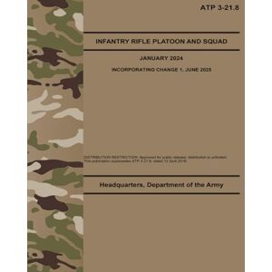 Army, Department of the ATP 3-21.8 Infantry Rifle Platoon and Squad Jun. 2025: w/Change 1 (Field Pocket Size) Army, Department of the ATP 3-21.8 Infantry Rifle Platoon and Squad Jun. 2025: w/Change 1 (Field Pocket Size)