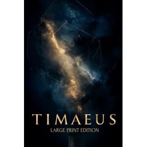 PLATO TIMAEUS (LARGE PRINT EDITION): Philosophy of the Universe: From Chaos to Order and the Mystery of Human Nature PLATO TIMAEUS (LARGE PRINT EDITION): Philosophy of the Universe: From Chaos to Order and the Mystery of Human Nature