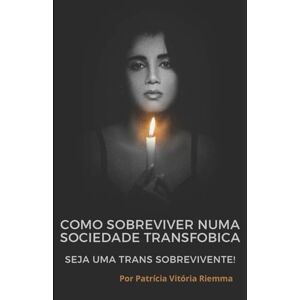 Riemma, Patrícia Vitória Como sobreviver numa sociedade transfobica.: Seja uma Trans. sobrevivente! Riemma, Patrícia Vitória Como sobreviver numa sociedade transfobica.: Seja uma Trans. sobrevivente!