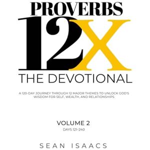 Isaacs, Sean Proverbs 12X The Devotional: A 120 Day Journey Through 12 Major Themes To Unlock God's Wisdom For Self, Wealth and Relationships (Proverbs 12X Book Series) Isaacs, Sean Proverbs 12X The Devotional: A 120 Day Journey Through 12 Major Themes To Unlock God's Wisdom For Self, Wealth and Relationships (Proverbs 12X Book Series)