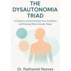 Reeves, Dr. Nathaniel The Dysautonomia Triad: A Practical Medical Guide to EDS, POTS & MCAS: A Guide to Understanding Your Condition and Finding What Actually Helps Reeves, Dr. Nathaniel The Dysautonomia Triad: A Practical Medical Guide to EDS, POTS & MCAS: A Guide to Understanding Your Condition and Finding What Actually Helps