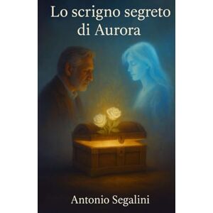 Segalini, Antonio Lo scrigno segreto di Aurora: Alla ricerca dell'anima nell'era digitale Segalini, Antonio Lo scrigno segreto di Aurora: Alla ricerca dell'anima nell'era digitale