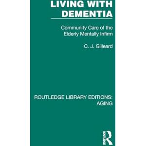 Gilleard, C. J. Living with Dementia: Community Care of the Elderly Mentally Infirm (Routledge Library Editions: Aging) Gilleard, C. J. Living with Dementia: Community Care of the Elderly Mentally Infirm (Routledge Library Editions: Aging)