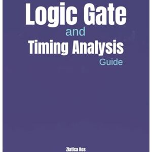 Kos, Zlatica Logic Gate and Timing Analysis Guide: An Essential Handbook on Combinational and Sequential Circuits, Clock Skew, Critical Path in Modern VLSI Kos, Zlatica Logic Gate and Timing Analysis Guide: An Essential Handbook on Combinational and Sequential Circuits, Clock Skew, Critical Path in Modern VLSI