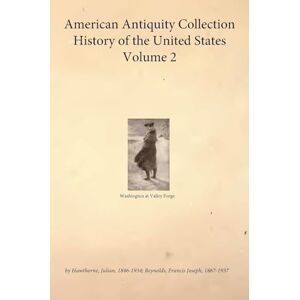 Hawthorne, Julian American Antiquity Collection History of the United States Volume 2 Hawthorne, Julian American Antiquity Collection History of the United States Volume 2