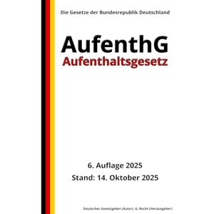 Gesetzgeber, Deutscher Aufenthaltsgesetz AufenthG, 6. Auflage 2025: Die Gesetze der Bundesrepublik Deutschland Gesetzgeber, Deutscher Aufenthaltsgesetz AufenthG, 6. Auflage 2025: Die Gesetze der Bundesrepublik Deutschland