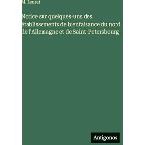 Leuret, M Notice sur quelques-uns des établissements de bienfaisance du nord de l'Allemagne et de Saint-Petersbourg Leuret, M Notice sur quelques-uns des établissements de bienfaisance du nord de l'Allemagne et de Saint-Petersbourg
