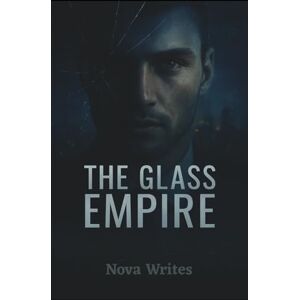Writes, Nova The Glass Empire: Secrets, Betrayal, and Power in a World Where Trust is the Deadliest Hack Writes, Nova The Glass Empire: Secrets, Betrayal, and Power in a World Where Trust is the Deadliest Hack