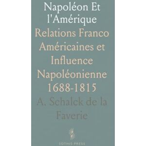 A. Schalck de la, Faverie Napoléon Et l'Amérique: Relations Franco Américaines et Influence Napoléonienne 1688-1815 A. Schalck de la, Faverie Napoléon Et l'Amérique: Relations Franco Américaines et Influence Napoléonienne 1688-1815