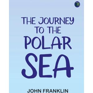 John Franklin The Journey to the Polar Sea John Franklin The Journey to the Polar Sea