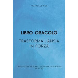 FEL, MURIELLE Trasforma l’ansia in forza: Liberati dai modelli ansiosi e coltiva la fiducia FEL, MURIELLE Trasforma l’ansia in forza: Liberati dai modelli ansiosi e coltiva la fiducia