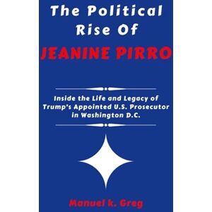 GREG, MANUEL K. THE POLITICAL RISE OF JEANINE PIRRO: Inside the Life and Legacy of Trump’s Appointed U.S. Prosecutor in Washington D.C. (THE BIOGRAPHIES OF AMERICA POLITICIANS) GREG, MANUEL K. THE POLITICAL RISE OF JEANINE PIRRO: Inside the Life and Legacy of Trump’s Appointed U.S. Prosecutor in Washington D.C. (THE BIOGRAPHIES OF AMERICA POLITICIANS)