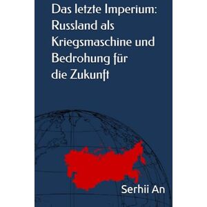 An, Serhii Das letzte Imperium: Russland als Kriegsmaschine und Bedrohung für die Zukunft (Russland, Sowjetunion) An, Serhii Das letzte Imperium: Russland als Kriegsmaschine und Bedrohung für die Zukunft (Russland, Sowjetunion)
