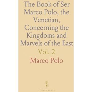 Marco, Polo The Book of Ser Marco Polo, the Venetian, Concerning the Kingdoms and Marvels of the East Marco, Polo The Book of Ser Marco Polo, the Venetian, Concerning the Kingdoms and Marvels of the East