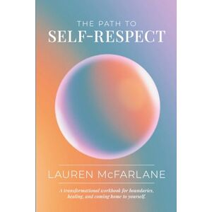 McFarlane, Lauren The Path to Self-Respect: A transformational workbook for boundaries, healing, and coming home to yourself. McFarlane, Lauren The Path to Self-Respect: A transformational workbook for boundaries, healing, and coming home to yourself.